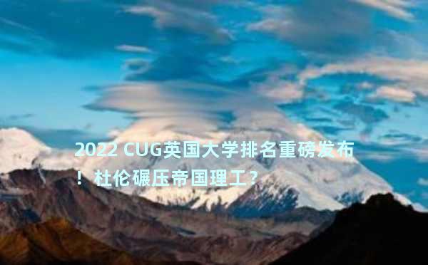 2022 CUG英国大学排名重磅发布！杜伦碾压帝国理工？